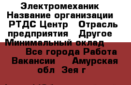 Электромеханик › Название организации ­ РТДС Центр › Отрасль предприятия ­ Другое › Минимальный оклад ­ 40 000 - Все города Работа » Вакансии   . Амурская обл.,Зея г.